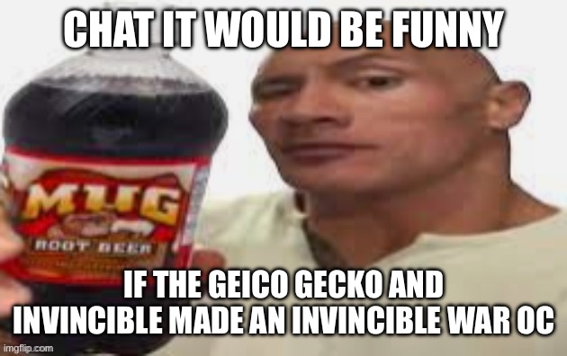 Geicovincible | CHAT IT WOULD BE FUNNY; IF THE GEICO GECKO AND INVINCIBLE MADE AN INVINCIBLE WAR OC | image tagged in the rock mug root beer | made w/ Imgflip meme maker