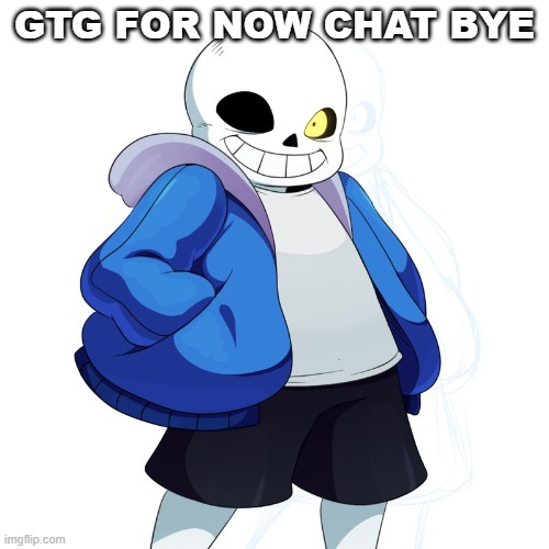 Sans Undertale | GTG FOR NOW CHAT BYE | image tagged in sans undertale | made w/ Imgflip meme maker