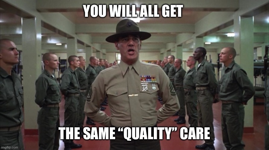 You are all equally worthless | YOU WILL ALL GET; THE SAME “QUALITY” CARE | image tagged in you are all equally worthless | made w/ Imgflip meme maker