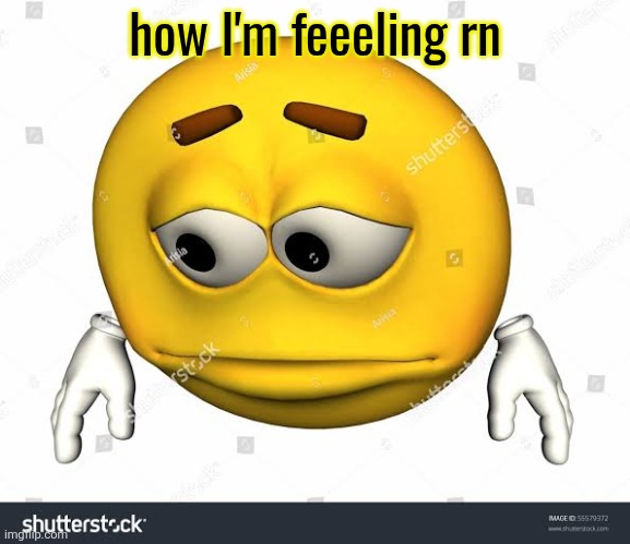 Sad stock emoji without watermark | how I'm feeeling rn | image tagged in sad stock emoji without watermark | made w/ Imgflip meme maker