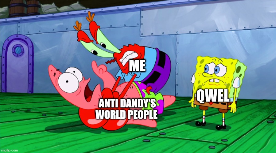 destroy the anti dandy's world people!!! | ME; QWEL; ANTI DANDY'S WORLD PEOPLE | image tagged in mr krabs strangling patrick in hd | made w/ Imgflip meme maker
