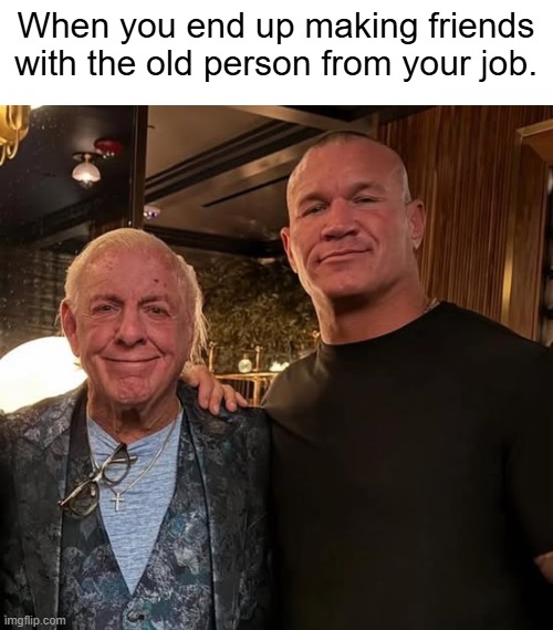 When you end up making friends with the old person from your job. | image tagged in ric flair,randy orton | made w/ Imgflip meme maker