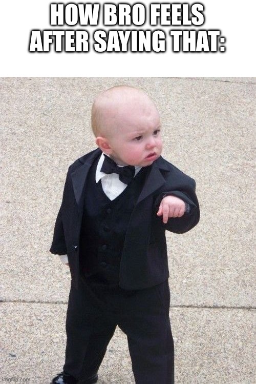 Baby Godfather Meme | HOW BRO FEELS AFTER SAYING THAT: | image tagged in memes,baby godfather | made w/ Imgflip meme maker