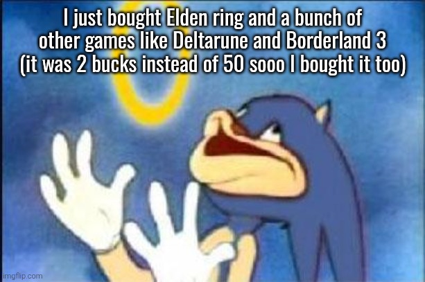 Elden ring bout to cook my patience up | I just bought Elden ring and a bunch of other games like Deltarune and Borderland 3 (it was 2 bucks instead of 50 sooo I bought it too) | image tagged in sonic derp | made w/ Imgflip meme maker