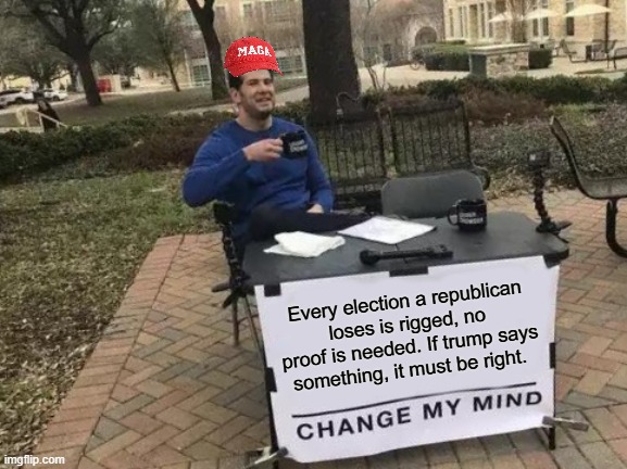 Cult | Every election a republican loses is rigged, no proof is needed. If trump says something, it must be right. | image tagged in memes,change my mind | made w/ Imgflip meme maker