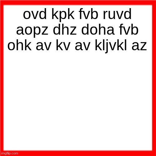 Red box | ovd kpk fvb ruvd aopz dhz doha fvb ohk av kv av kljvkl az | image tagged in red box | made w/ Imgflip meme maker