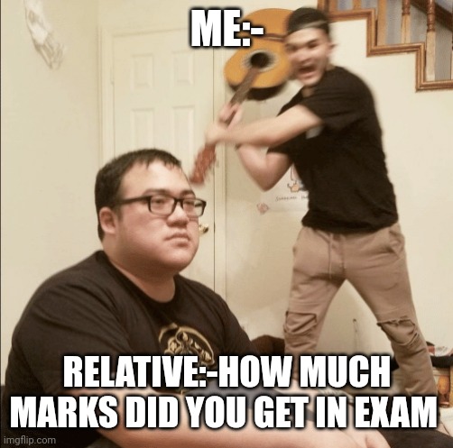 Unexpected Aggression | ME:-; RELATIVE:-HOW MUCH MARKS DID YOU GET IN EXAM | image tagged in unexpected aggression | made w/ Imgflip meme maker