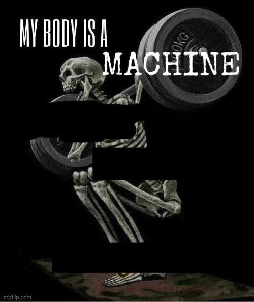 My body is machine | image tagged in my body is machine | made w/ Imgflip meme maker
