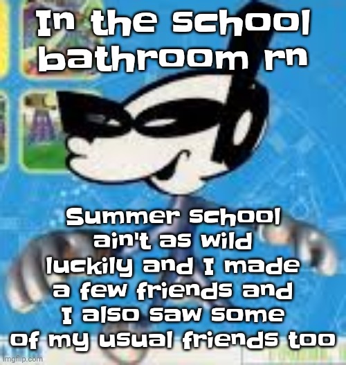 Wheauhuehuhuhyuey?????????????? | In the school bathroom rn; Summer school ain't as wild luckily and I made a few friends and I also saw some of my usual friends too | image tagged in wheauhuehuhuhyuey | made w/ Imgflip meme maker
