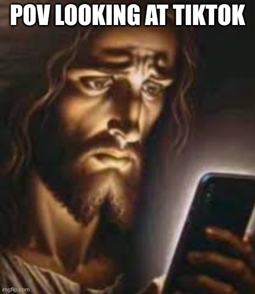 POV LOOKING AT TIKTOK | image tagged in jesus,phone,tiktok sucks | made w/ Imgflip meme maker