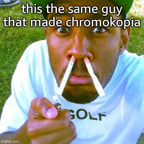 ive been listening to tyler a lot recently | this the same guy that made chromokopia | image tagged in tylor the crater | made w/ Imgflip meme maker
