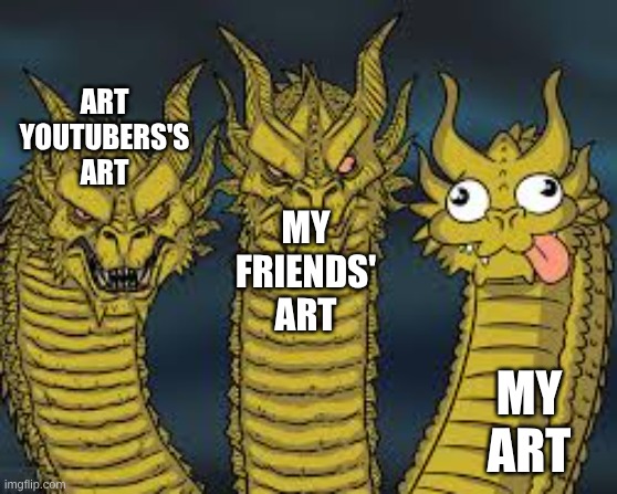 When your art ain't arting | MY ART; MY FRIENDS' ART; ART YOUTUBERS'S ART | image tagged in three dragon heads | made w/ Imgflip meme maker