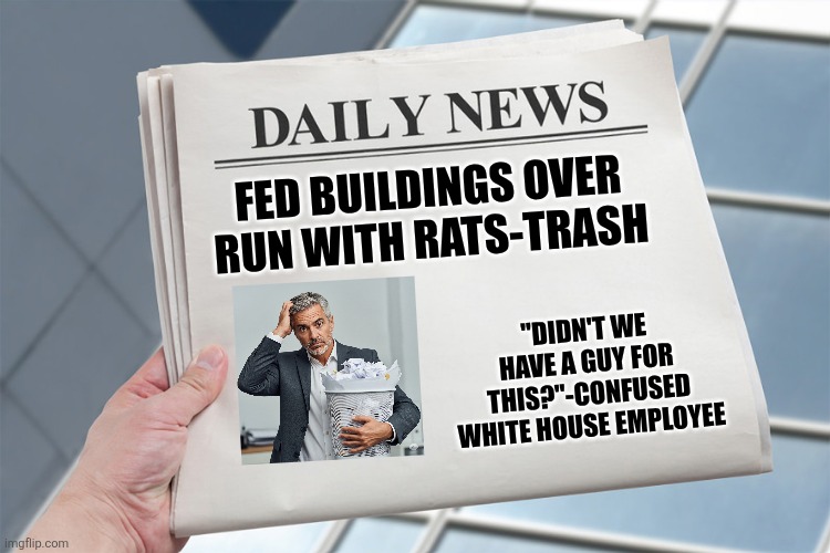 Feds gonna fed | FED BUILDINGS OVER RUN WITH RATS-TRASH; "DIDN'T WE HAVE A GUY FOR THIS?"-CONFUSED WHITE HOUSE EMPLOYEE | image tagged in blank daily news paper custom headline template | made w/ Imgflip meme maker