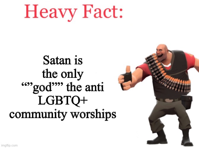 Heavy fact | Satan is the only “”god”” the anti LGBTQ+ community worships | image tagged in heavy fact,lgbtq,tf2,satan,homophobic,worship | made w/ Imgflip meme maker