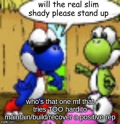 will the real slim shady please stand up | who's that one mf that tries TOO hard to maintain/build/recover a positive rep | image tagged in will the real slim shady please stand up | made w/ Imgflip meme maker