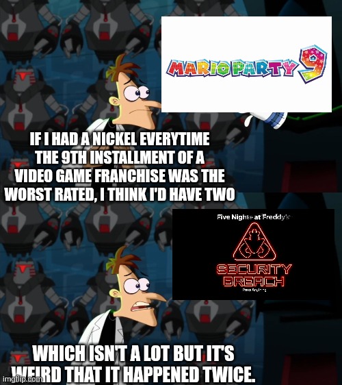 9th installment | IF I HAD A NICKEL EVERYTIME THE 9TH INSTALLMENT OF A VIDEO GAME FRANCHISE WAS THE WORST RATED, I THINK I'D HAVE TWO; WHICH ISN'T A LOT BUT IT'S WEIRD THAT IT HAPPENED TWICE. | image tagged in if i had a nickel for everytime | made w/ Imgflip meme maker