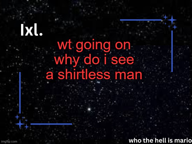 Ixl temp | wt going on why do i see a shirtless man | image tagged in ixl temp | made w/ Imgflip meme maker