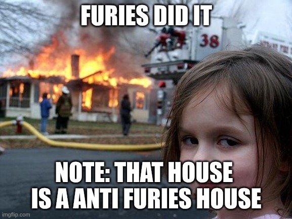 Disaster Girl | FURIES DID IT; NOTE: THAT HOUSE  IS A ANTI FURIES HOUSE | image tagged in memes,disaster girl | made w/ Imgflip meme maker
