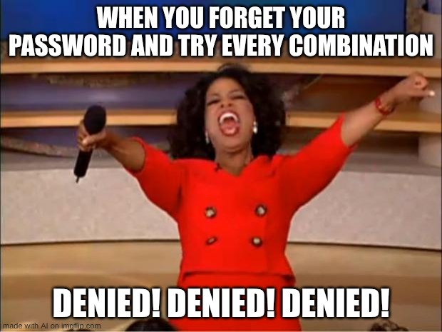 Oprah You Get A | WHEN YOU FORGET YOUR PASSWORD AND TRY EVERY COMBINATION; DENIED! DENIED! DENIED! | image tagged in memes,oprah you get a | made w/ Imgflip meme maker