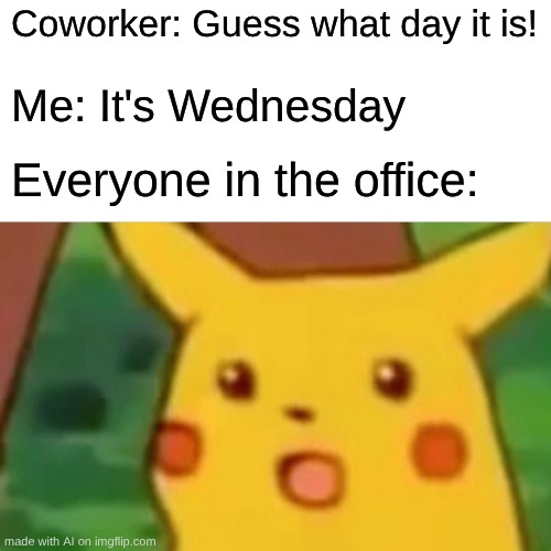 Surprised Pikachu | Coworker: Guess what day it is! Me: It's Wednesday; Everyone in the office: | image tagged in memes,surprised pikachu | made w/ Imgflip meme maker