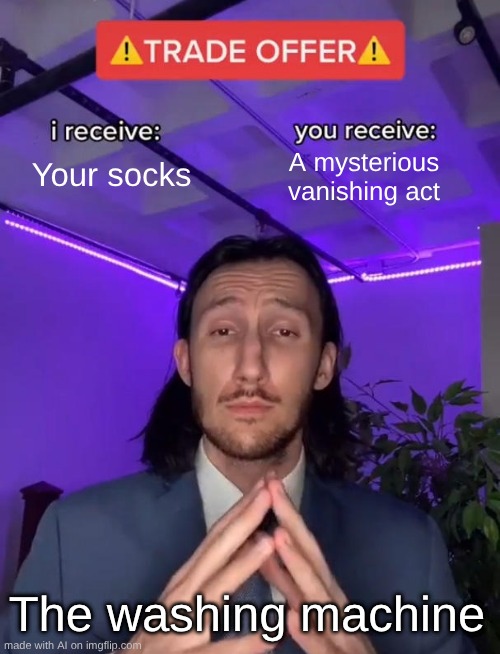 so thats where they go | Your socks; A mysterious vanishing act; The washing machine | image tagged in trade offer | made w/ Imgflip meme maker