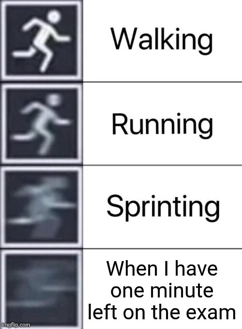 Walking, Running, Sprinting | When I have one minute left on the exam | image tagged in walking running sprinting | made w/ Imgflip meme maker