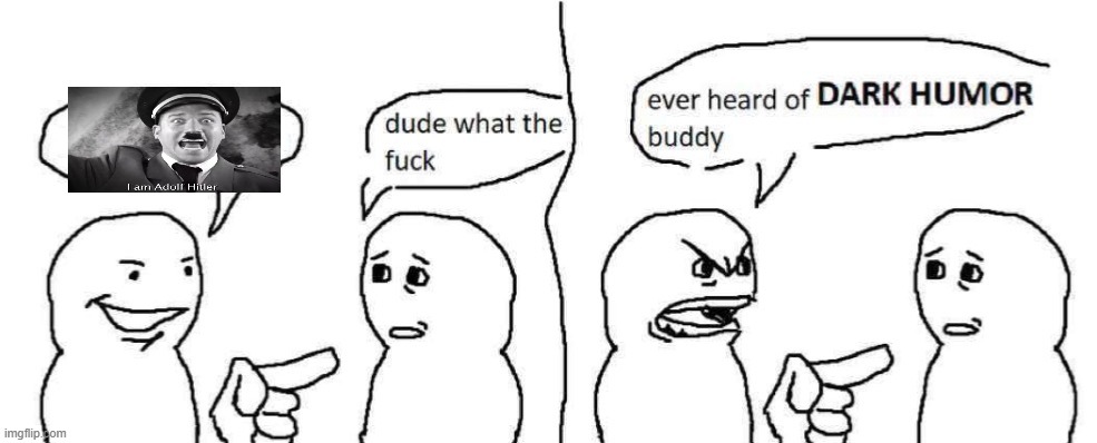 Ever heard of dark humor buddy | image tagged in ever heard of dark humor buddy | made w/ Imgflip meme maker