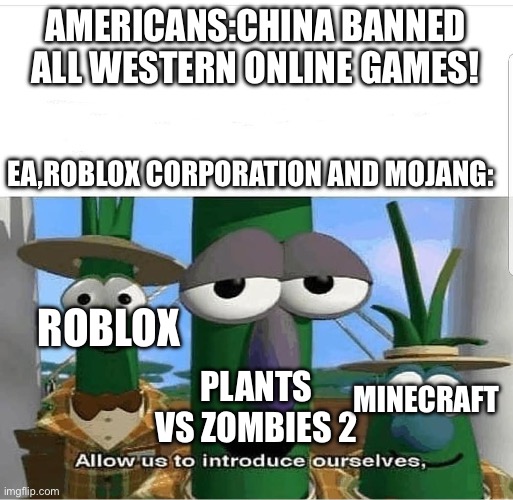 Allow us to introduce ourselves | AMERICANS:CHINA BANNED ALL WESTERN ONLINE GAMES! EA,ROBLOX CORPORATION AND MOJANG:; ROBLOX; PLANTS VS ZOMBIES 2; MINECRAFT | image tagged in allow us to introduce ourselves,china | made w/ Imgflip meme maker