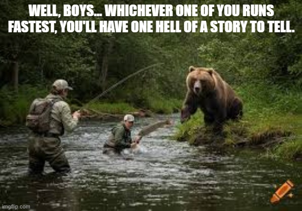 fun | WELL, BOYS... WHICHEVER ONE OF YOU RUNS FASTEST, YOU'LL HAVE ONE HELL OF A STORY TO TELL. | image tagged in fishing | made w/ Imgflip meme maker