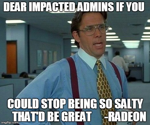 That Would Be Great Meme | DEAR IMPACTED ADMINS IF YOU  COULD STOP BEING SO SALTY    THAT'D BE GREAT      -RADEON | image tagged in memes,that would be great | made w/ Imgflip meme maker