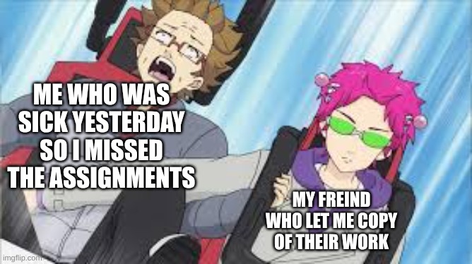 Anime meme school | ME WHO WAS SICK YESTERDAY SO I MISSED THE ASSIGNMENTS; MY FREIND WHO LET ME COPY OF THEIR WORK | image tagged in anime,school,relatable | made w/ Imgflip meme maker