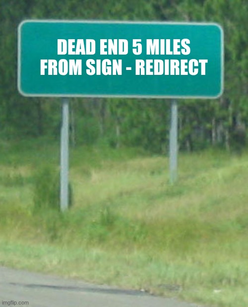 Green Road sign blank | DEAD END 5 MILES FROM SIGN - REDIRECT | image tagged in green road sign blank | made w/ Imgflip meme maker