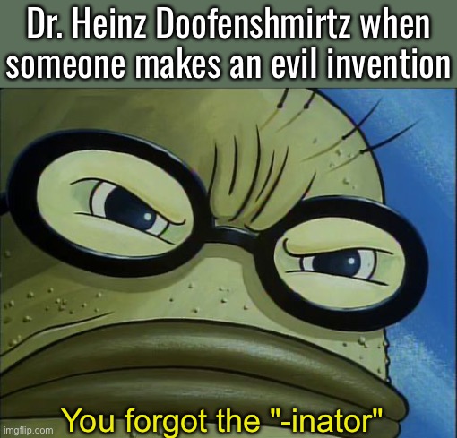 do we love dan povenmire here | Dr. Heinz Doofenshmirtz when someone makes an evil invention; You forgot the "-inator" | image tagged in you forgot the pickles | made w/ Imgflip meme maker