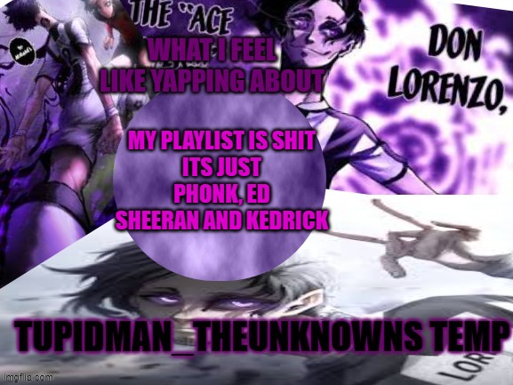 Tupidman_theunknown temp | MY PLAYLIST IS SHIT
ITS JUST PHONK, ED SHEERAN AND KEDRICK | image tagged in tupidman_theunknown temp | made w/ Imgflip meme maker