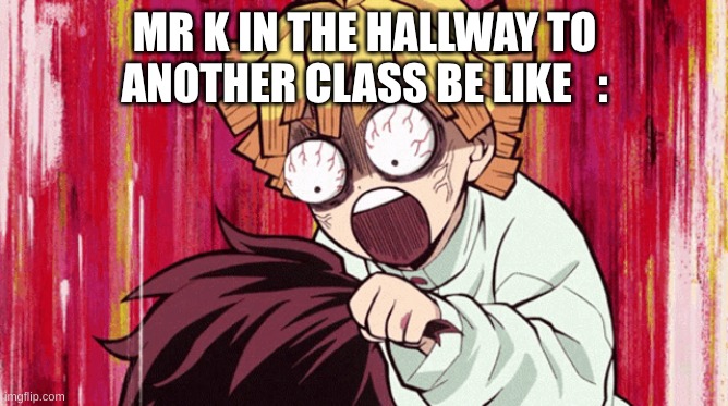 Lol | MR K IN THE HALLWAY TO ANOTHER CLASS BE LIKE   : | image tagged in anime,relatable | made w/ Imgflip meme maker