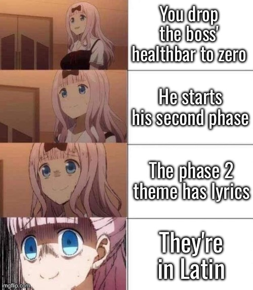 image title | You drop the boss' healthbar to zero; He starts his second phase; The phase 2 theme has lyrics; They're in Latin | image tagged in uhh,boss fight,how it feels to chew 5 gum | made w/ Imgflip meme maker