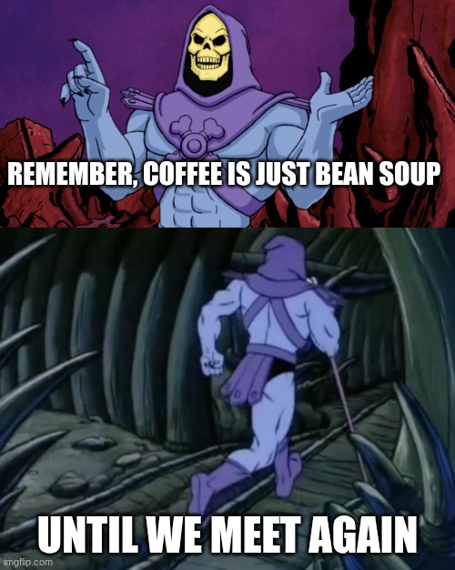 Insert meme name here | REMEMBER, COFFEE IS JUST BEAN SOUP; UNTIL WE MEET AGAIN | image tagged in skeletor until we meet again,memes,coffee | made w/ Imgflip meme maker