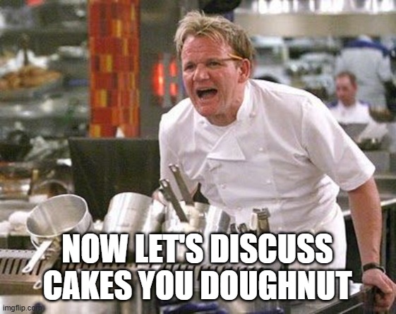 Gordon ramsey donut | NOW LET'S DISCUSS CAKES YOU DOUGHNUT | image tagged in gordon ramsey meme,donut,cooking,angry chef gordon ramsay | made w/ Imgflip meme maker