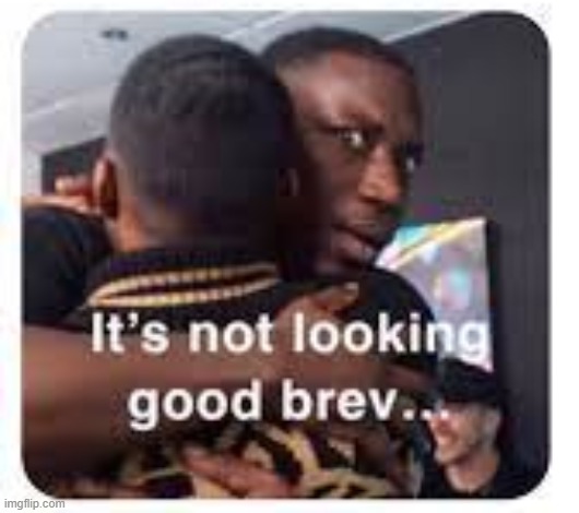 its not looking good brev | image tagged in its not looking good brev | made w/ Imgflip meme maker