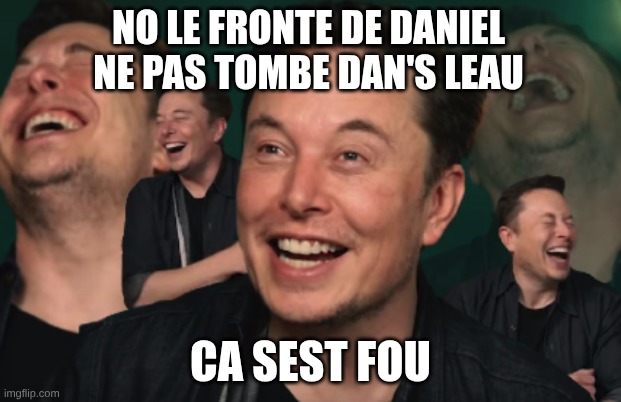 Elon Musk Laughing | NO LE FRONTE DE DANIEL NE PAS TOMBE DAN'S LEAU; CA SEST FOU | image tagged in elon musk laughing | made w/ Imgflip meme maker