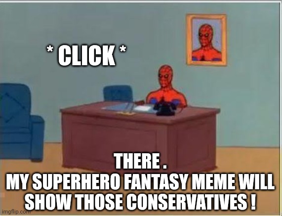 Spiderman Computer Desk Meme | * CLICK * THERE .
MY SUPERHERO FANTASY MEME WILL SHOW THOSE CONSERVATIVES ! | image tagged in memes,spiderman computer desk,spiderman | made w/ Imgflip meme maker