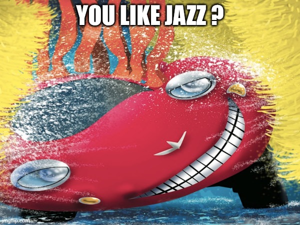 JAZZ | YOU LIKE JAZZ ? | image tagged in ya like jazz | made w/ Imgflip meme maker