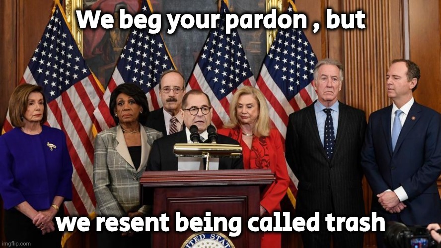 House Democrats | We beg your pardon , but we resent being called trash | image tagged in house democrats | made w/ Imgflip meme maker