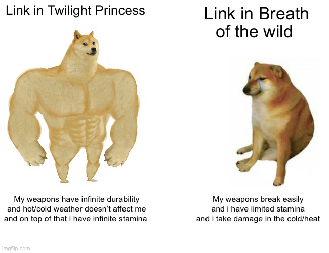 Its obvious whose better | Link in Twilight Princess; Link in Breath of the wild; My weapons have infinite durability and hot/cold weather doesn’t affect me and on top of that i have infinite stamina; My weapons break easily and i have limited stamina and i take damage in the cold/heat | image tagged in memes,buff doge vs cheems,the legend of zelda breath of the wild,legend of zelda | made w/ Imgflip meme maker
