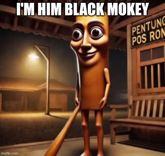 Tung Tung Tung Sahur | I'M HIM BLACK MOKEY | image tagged in tung tung tung sahur | made w/ Imgflip meme maker