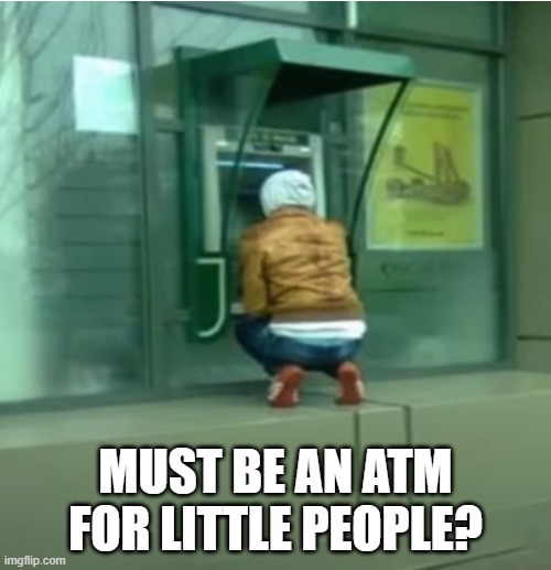 Short ATM | MUST BE AN ATM FOR LITTLE PEOPLE? | image tagged in you had one job | made w/ Imgflip meme maker