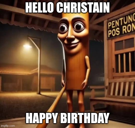my frinds brithday | HELLO CHRISTAIN; HAPPY BIRTHDAY | image tagged in tung tung tung sahur | made w/ Imgflip meme maker
