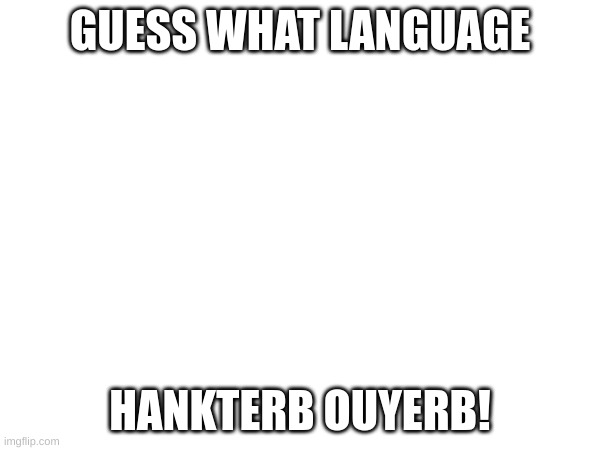 GUESS THE LANGUAGE (fictional or real) | GUESS WHAT LANGUAGE; HANKTERB OUYERB! | image tagged in phineas and ferb | made w/ Imgflip meme maker