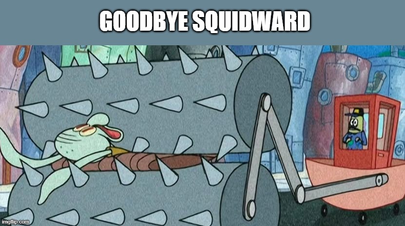 Squidward Dead | GOODBYE SQUIDWARD | image tagged in cartoons | made w/ Imgflip meme maker