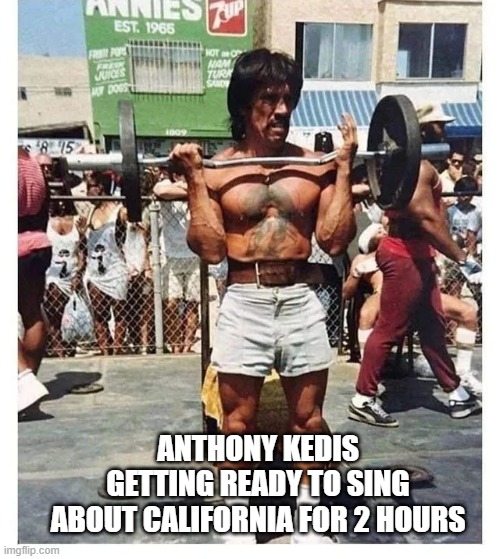 Dream of Californication | ANTHONY KEDIS GETTING READY TO SING ABOUT CALIFORNIA FOR 2 HOURS | made w/ Imgflip meme maker